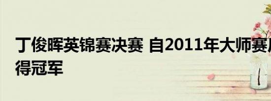 丁俊晖英锦赛决赛 自2011年大师赛后首次获得冠军