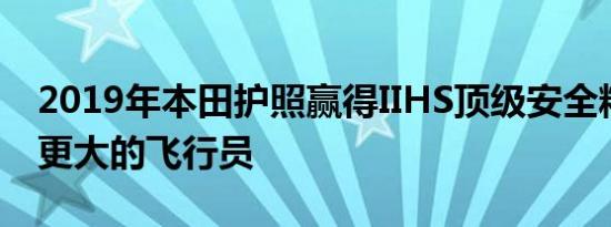 2019年本田护照赢得IIHS顶级安全精选评级更大的飞行员