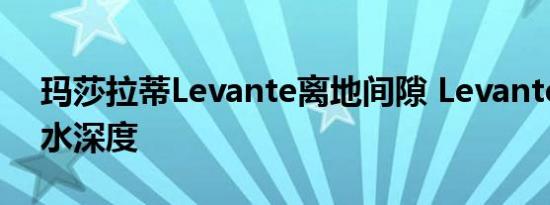 玛莎拉蒂Levante离地间隙 Levante最大涉水深度