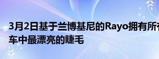 3月2日基于兰博基尼的Rayo拥有所有超级跑车中最漂亮的睫毛