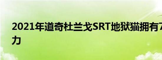 2021年道奇杜兰戈SRT地狱猫拥有710匹马力