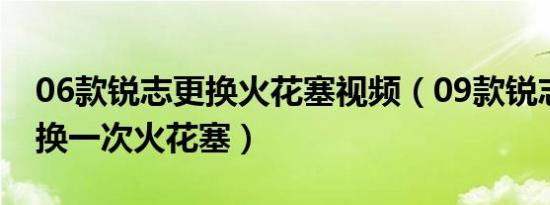 06款锐志更换火花塞视频（09款锐志多久更换一次火花塞）