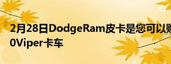 2月28日DodgeRam皮卡是您可以购买的V10Viper卡车