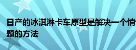 日产的冰淇淋卡车原型是解决一个悄悄邪恶问题的方法