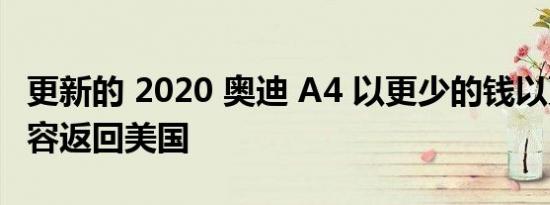 更新的 2020 奥迪 A4 以更少的钱以更多的内容返回美国