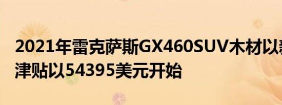 2021年雷克萨斯GX460SUV木材以新的豪华津贴以54395美元开始