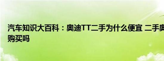 汽车知识大百科：奥迪TT二手为什么便宜 二手奥迪TT值得购买吗