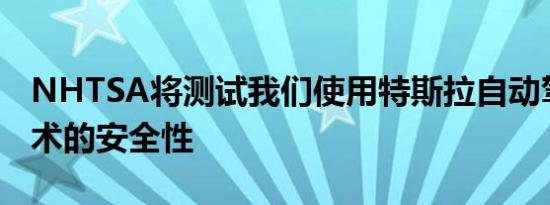 NHTSA将测试我们使用特斯拉自动驾驶仪技术的安全性