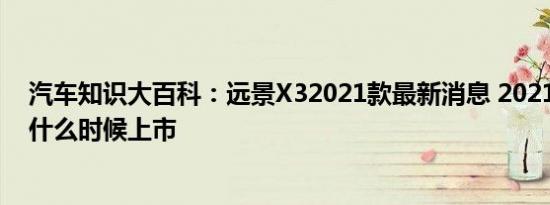 汽车知识大百科：远景X32021款最新消息 2021款远景X3什么时候上市