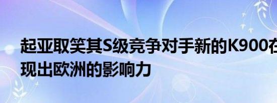 起亚取笑其S级竞争对手新的K900在内部展现出欧洲的影响力