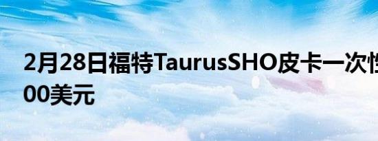 2月28日福特TaurusSHO皮卡一次性售价7500美元