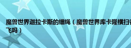 魔兽世界迦拉卡斯的缰绳（魔兽世界库卡隆横扫者的缰绳能飞吗）