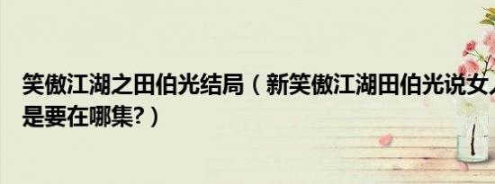 笑傲江湖之田伯光结局（新笑傲江湖田伯光说女人说不要就是要在哪集?）