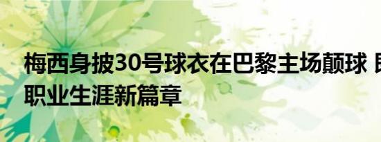 梅西身披30号球衣在巴黎主场颠球 即将开启职业生涯新篇章