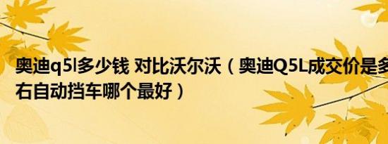 奥迪q5l多少钱 对比沃尔沃（奥迪Q5L成交价是多少 50万左右自动挡车哪个最好）