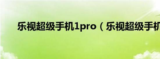 乐视超级手机1pro（乐视超级手机1）