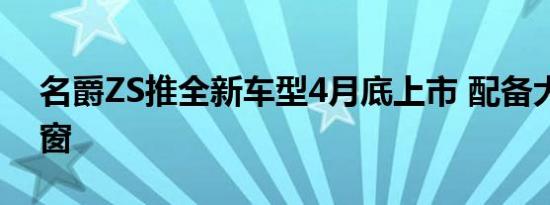 名爵ZS推全新车型4月底上市 配备大尺寸天窗