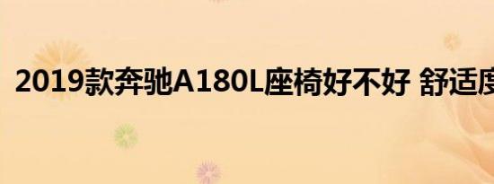 2019款奔驰A180L座椅好不好 舒适度怎样 