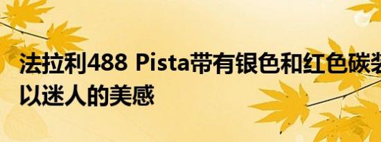 法拉利488 Pista带有银色和红色碳装饰 给人以迷人的美感