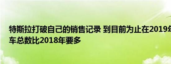 特斯拉打破自己的销售记录 到目前为止在2019年生产的汽车总数比2018年要多