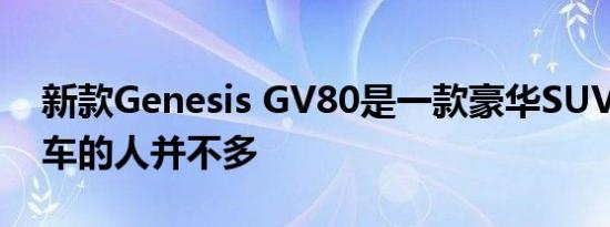 新款Genesis GV80是一款豪华SUV 购买该车的人并不多