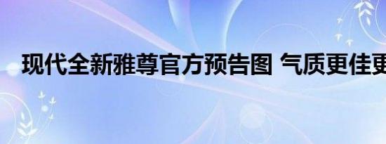 现代全新雅尊官方预告图 气质更佳更动感