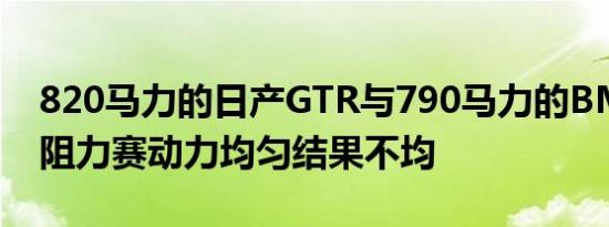 820马力的日产GTR与790马力的BMW M5阻力赛动力均匀结果不均