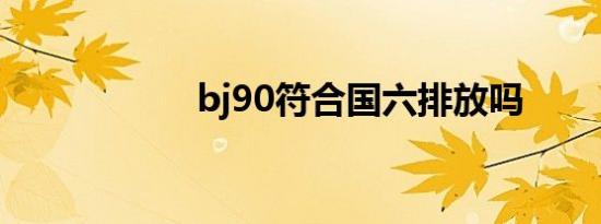 bj90符合国六排放吗