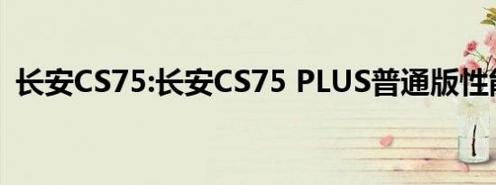 长安CS75:长安CS75 PLUS普通版性能分析