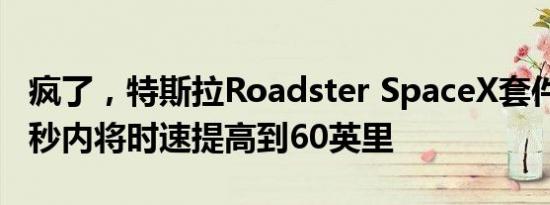 疯了，特斯拉Roadster SpaceX套件将在1.1秒内将时速提高到60英里