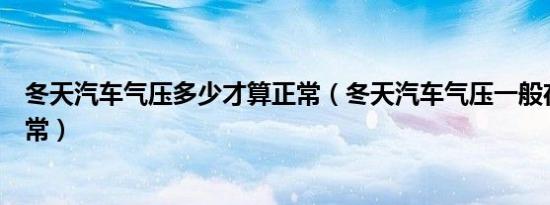 冬天汽车气压多少才算正常（冬天汽车气压一般在多少算正常）