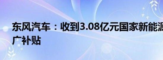 东风汽车：收到3.08亿元国家新能源汽车推广补贴