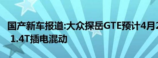 国产新车报道:大众探岳GTE预计4月25号上市 1.4T插电混动