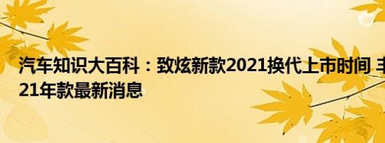 汽车知识大百科：致炫新款2021换代上市时间 丰田致炫2021年款最新消息