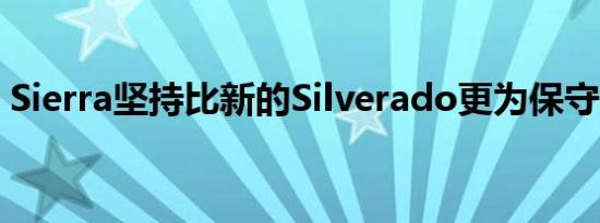 Sierra坚持比新的Silverado更为保守的样式