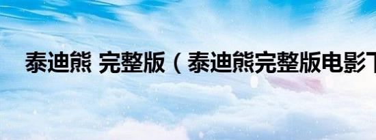 泰迪熊 完整版（泰迪熊完整版电影下载）