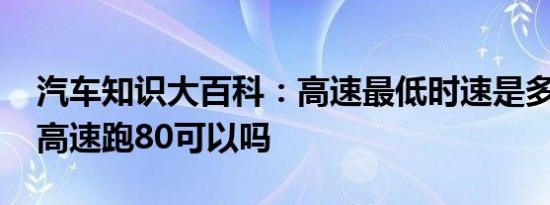 汽车知识大百科：高速最低时速是多少 新手高速跑80可以吗