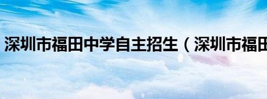 深圳市福田中学自主招生（深圳市福田中学）