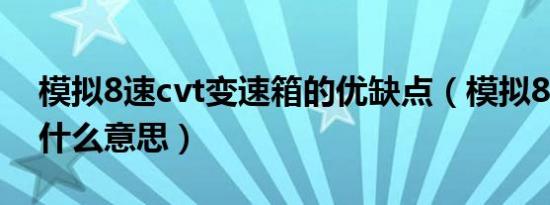 模拟8速cvt变速箱的优缺点（模拟8速cvt是什么意思）