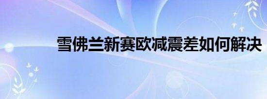 雪佛兰新赛欧减震差如何解决