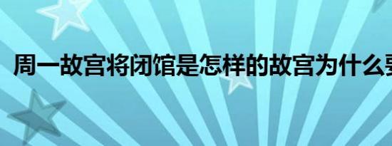 周一故宫将闭馆是怎样的故宫为什么要闭馆