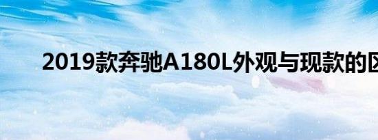 2019款奔驰A180L外观与现款的区别