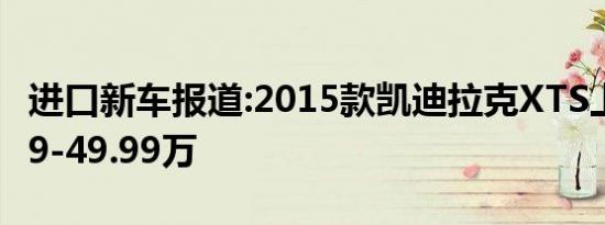 进口新车报道:2015款凯迪拉克XTS上市 34.99-49.99万