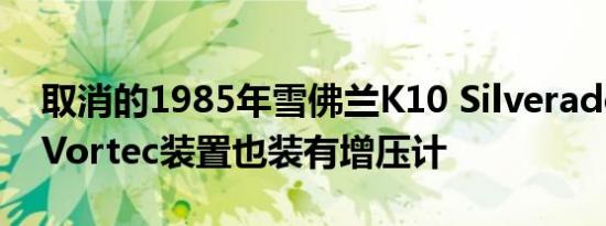 取消的1985年雪佛兰K10 Silverado隐藏了Vortec装置也装有增压计