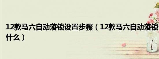 12款马六自动落锁设置步骤（12款马六自动落锁设置步骤是什么）