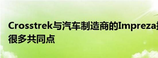 Crosstrek与汽车制造商的Impreza掀背车有很多共同点