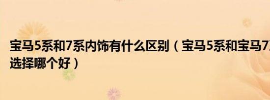 宝马5系和7系内饰有什么区别（宝马5系和宝马7系内饰对比选择哪个好）