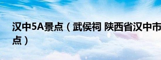 汉中5A景点（武侯祠 陕西省汉中市4A级景点）