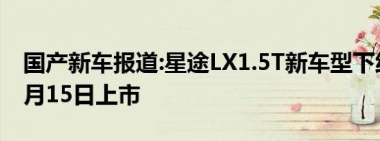 国产新车报道:星途LX1.5T新车型下线 将于7月15日上市