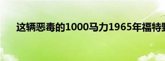 这辆恶毒的1000马力1965年福特野马